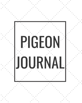 Pigeon Journal: Blank Journal Notebook for Pet Lovers to Keep Track of Their Pet’s Activities, Indoors and Outdoors