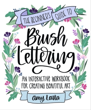 Paperback The Beginner's Guide to Brush Lettering: An Interactive Workbook for Creating Beautiful Art Book