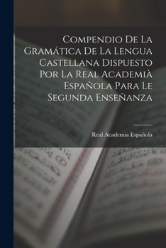 Paperback Compendio De La Gramática De La Lengua Castellana Dispuesto Por La Real Academià Española Para Le Segunda Enseñanza [Spanish] Book