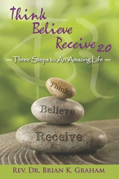 Paperback Think, Believe, Receive 2.0: Three Steps to an Amazing Life Book