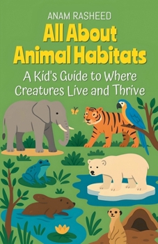 All About Animal Habitats: A Kid's Guide to Where Creatures Live and Thrive