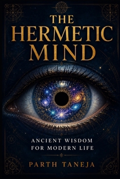 The Hermetic Mind: Ancient Wisdom for Modern Life — A Practical Guide to the 7 Hermetic Principles for Emotional Mastery, Inner Peace & Conscious Living