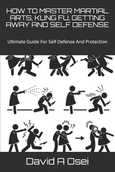 Paperback How to Master Martial Arts, Kung Fu, Getting Away and Self Defense: Ultimate Guide For Self Defense And Protection Book