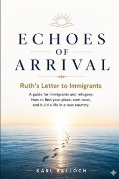 ECHOES OF ARRIVAL Ruth's Letter to Immigrants: A guide for immigrants and refugees. How to find your place, earn trust, and build a life in a new country.