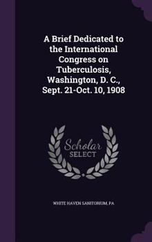 Hardcover A Brief Dedicated to the International Congress on Tuberculosis, Washington, D. C., Sept. 21-Oct. 10, 1908 Book