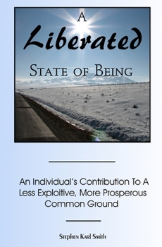 Paperback A Liberated State Of Being: An Individual's Contribution To A Less Exploitive, More Prosperous Common Ground Book