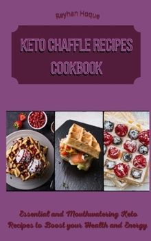 Keto Chaffle Recipes Cookbook: Essential and Mouthwatering Keto Recipes to Boost your Health and Energy