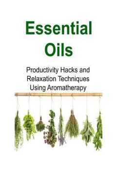 Paperback Essential Oils: Productivity Hacks and Relaxation Techniques Using Aromatherapy: Essential Oils, Essential Oils Recipes, Essential Oil Book