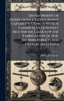 Hardcover Development of Interference Lithography Capability Using a Helium Cadmium Ultraviolet Multimode Laser for the Fabrication of Sub-Micron-Structured Opt Book