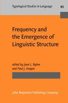Frequency and the Emergence of Linguistic Structure (Typological Studies in Language) - Book #45 of the Typological Studies in Language