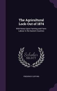 Hardcover The Agricultural Lock-Out of 1874: With Notes Upon Farming and Farm-Labour in the Eastern Counties Book