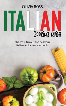 Italian Cooking Guide: The most famous and delicious Italian recipes on your table
