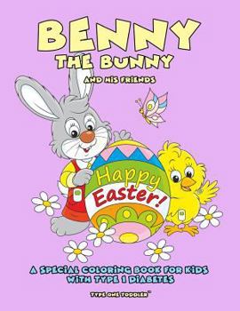 Benny the Bunny and His Friends - Happy Easter - A Special Coloring Book for Kids with Type 1 Diabetes - - Type One Toddler
