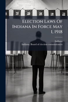 Election Laws Of Indiana In Force May 1, 1918: With Instructions To Voters And Election Officers And Interpretation Of The Registration Law, The ... The Primary Law And The Absent Voters Law