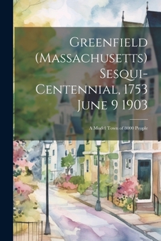 Paperback Greenfield (Massachusetts) Sesqui-centennial, 1753 June 9 1903: A Model Town of 8000 People Book