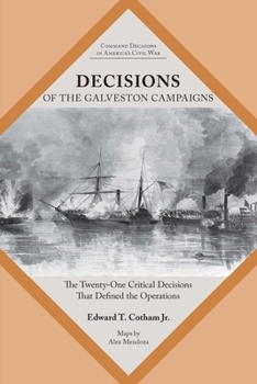 Paperback Decisions of the Galveston Campaigns: The Twenty-One Critical Decisions That Defined the Operations Book