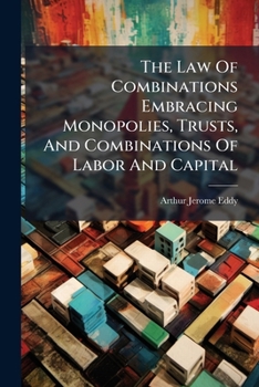 The Law of Combinations embracing Monopolies, Trusts, and Combinations of Labor and Capital: Conspiracy, and Contracts in Restraint of Trade