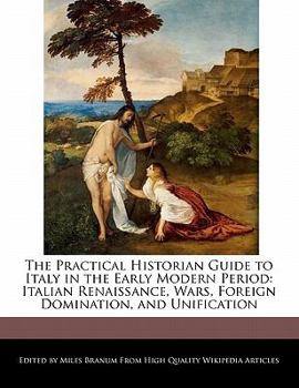 Paperback The Practical Historian Guide to Italy in the Early Modern Period: Italian Renaissance, Wars, Foreign Domination, and Unification Book