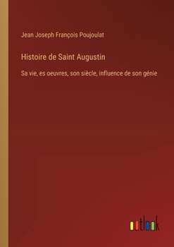 Paperback Histoire de Saint Augustin: Sa vie, es oeuvres, son siècle, influence de son génie [French] Book