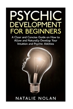 Paperback Psychic Development for Beginners: A Clear and Concise Guide on How to Allow and Naturally Develop Your Intuition and Psychic Abilities Book