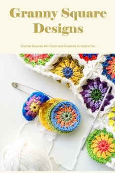 Paperback Granny Square Designs: Crochet Squares with Color and Creativity to Inspire You Book