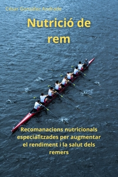 Nutrició de rem: Recomanacions nutricionals especialitzades per augmentar el rendiment i la salut dels remers (Catalan Edition)