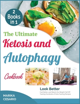 The Ultimate Ketosis and Autophagy Cookbook [2 Books in 1]: Look Better, Feel Better, and Watch the Weight Fall Off Tasting Hundreds of Keto Fasting Recipes