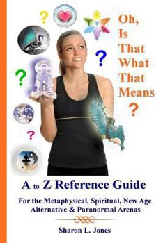 Paperback Oh, Is That What That Means?: A to Z Reference Guide - For the Metphysical, Spiritual, New Age, Alternative, & Paranormal Arenas Book