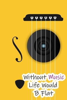 Without Music Life Would B Flat: Lined Notebook / Journal Gift, 200 Pages, 6x9, Yellow Guitar Cover, Matte Finish Inspirational Quotes Journal, Notebook, Diary, Composition Book