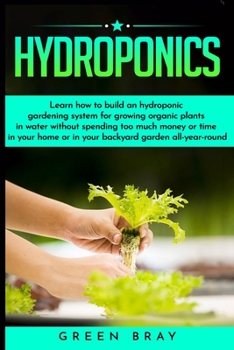 Paperback Hydroponics: Learn how to build an hydroponic Gardening, indoor or outdoor for homegrown organic vegetables, fruits, herbs and more Book