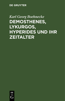 Demosthenes, Lykurgos, Hyperides Und Ihr Zeitalter: Mit Benutzung Der Neuesten Entdeckungen, Vornehmlich Griechischer Inschriften