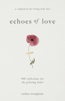 Echoes of Love: 100 Reflections for the Grieving Heart: Gentle Support for Grief and Life After the Loss of a Loved One: 100 Reflections for the Grieving Heart