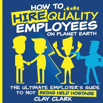 Paperback How to Hire Quality Employees On The Planet Earth The Ultimate Employer's Guide To Not Being Held Hostage Book