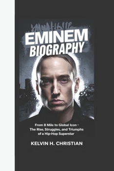 Paperback Eminem Biography: From 8 Mile to Global Icon - The Rise, Struggles, and Triumphs of a Hip-Hop Superstar Book