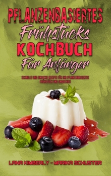 Pflanzenbasiertes Frühstücks-Kochbuch Für Anfänger: Schnelle Und Einfache Rezepte Für Ihr Pflanzenbasiertes Frühstück Und Smoothies (Plant Based ... Beginners) (German Version)
