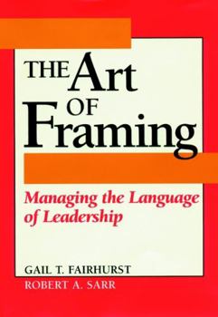 The Art of Framing: Managing the Language of Leadership (Jossey-Bass Business and Management Series)