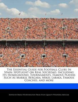 Paperback The Essential Guide for Football Clubs in Spain: Spotlight on Real Sociedad, Including Its Homeground, Tournaments, Famous Players Such as Markel Berg Book