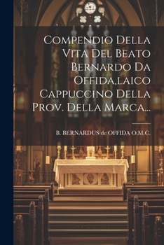 Paperback Compendio Della Vita Del Beato Bernardo Da Offida, laico Cappuccino Della Prov. Della Marca... [Italian] Book