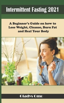 Paperback Intermittent Fasting 2021: A Beginner's Guide on how to Lose Weight, Cleanse, Burn Fat and Heal your body Book