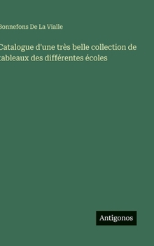 Catalogue d'une très belle collection de tableaux des différentes écoles (French Edition)