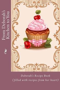 From Deborah's Kitchen to You: Deborah's Recipe Book (with Recipes from Her Heart)