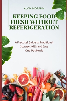 Paperback Keeping Food Fresh Without Refrigeration: A Practical Guide to Traditional Storage Skills and Easy One-Pot Meals Book