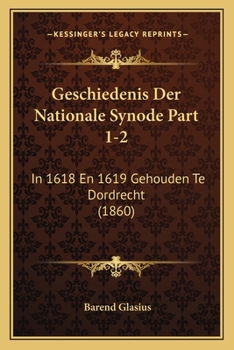 Geschiedenis Der Nationale Synode Part 1-2: In 1618 En 1619 Gehouden Te Dordrecht (1860)