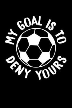 My Goal Is To Deny Yours: Awesome Soccer Goalies Blank Composition Notebook for Journaling & Writing (120 Lined Pages, 6" x 9")
