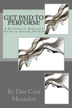 Get Paid to Perform!: A Performer's Reference Guide to Getting Booked