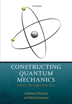 Hardcover Constructing Quantum Mechanics: Volume 1: The Scaffold: 1900-1923 Book