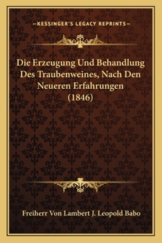 Die Erzeugung Und Behandlung Des Traubenweines, Nach Den Neueren Erfahrungen (1846)