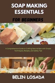 Paperback Soap Making Essentials for Beginners: A Comprehensive Guide to Crafting Natural Bars with Simple Techniques, Recipes, and Safety Tips Book
