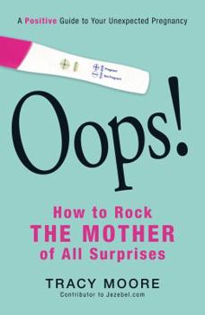 Paperback Oops! How to Rock the Mother of All Surprises: A Positive Guide to Your Unexpected Pregnancy Book