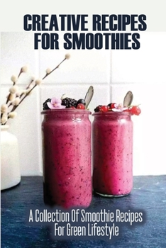 Paperback Creative Recipes For Smoothies: A Collection Of Smoothie Recipes For Green Lifestyle Book